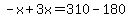 -x%2B3x=310-180