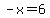 -x=6