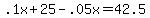 .1x+%2B+25+-+.05x+=+42.5