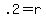 .2=r