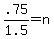 .75%2F1.5=n