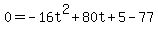 0=-16t%5E2%2B80t%2B5-77