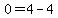 0=4-4