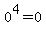 0^4=0