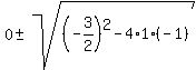 0+%2B-+sqrt%28+%28-3%2F2%29%5E2-4%2A1%2A%28-1%29+%29