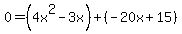 0+=+%284x%5E2+-+3x%29+%2B+%28-20x+%2B+15%29