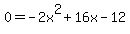 0+=+-2x%5E2+%2B+16x+-+12