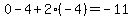 0+-+4+%2B+2%28-4%29+=+-11