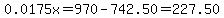 0.0175x=970-742.50=227.50