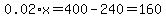 0.02%2Ax+=+400-240+=+160