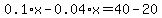 0.1%2Ax+-+0.04%2Ax+=+40+-+20