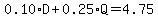 0.10*D+0.25*Q=4.75