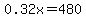 0.32x = 480