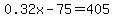 0.32x-75 = 405