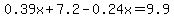 0.39x+%2B+7.2+-+0.24x+=+9.9