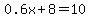 0.6x + 8 = 10