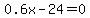 0.6x - 24 = 0