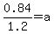 0.84%2F1.2=a