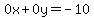 0x+0y=-10