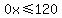 0x%3C=120