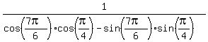 1%2F%28cos%28%287pi%29%2F6%29cos%28pi%2F4%29-sin%28%287pi%29%2F6%29sin%28pi%2F4%29%29