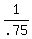 1/.75