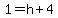 1=h+4
