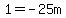 1 = -25m
