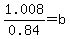 1.008%2F0.84=b