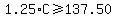 1.25+%2A+C+%3E=+137.50