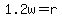 1.2w = r