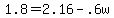 1.8+=+2.16+-.6w