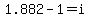 1.882-1=+i