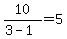 10/(3 - 1) = 5