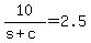 10/(s + c) = 2.5