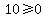 10%3E=0