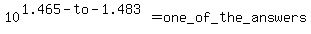 10%5E%281.465-to-1.483%29=+one_of_the_answers