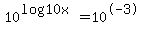 10%5E%28log10+x%29=+10%5E-3