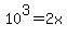 10%5E3=2x
