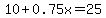 10 + 0.75x = 25