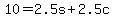10 = 2.5s + 2.5c