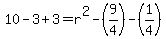 10-3+3=r^2-(9/4)-(1/4)