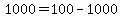1000 = 100 - 1000