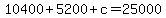10400 + 5200 + c = 25000