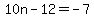 10n+-+12+=+-7