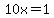 10x=1