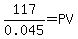 117/0.045 = PV