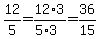 12%2F5=12%2A3%2F%285%2A3%29=36%2F15