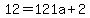 12= 121a+2