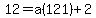 12= a(121)+2